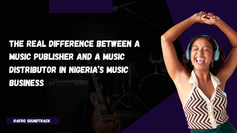 The Real Difference Between a Music Publisher and a Music Distributor in Nigeria’s Music Business